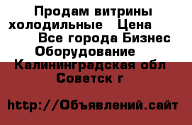 Продам витрины холодильные › Цена ­ 25 000 - Все города Бизнес » Оборудование   . Калининградская обл.,Советск г.